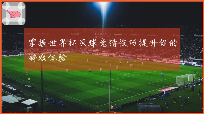 掌握世界杯买球竞猜技巧提升你的游戏体验