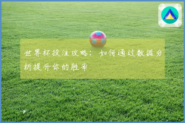 世界杯投注攻略：如何通过数据分析提升你的胜率