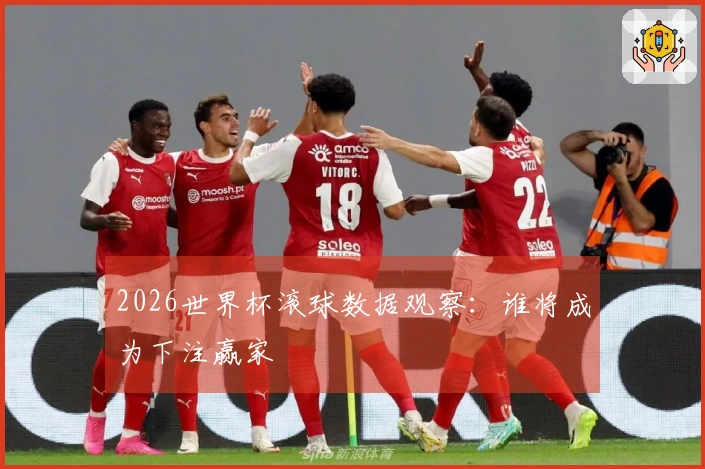 2026世界杯滚球数据观察：谁将成为下注赢家