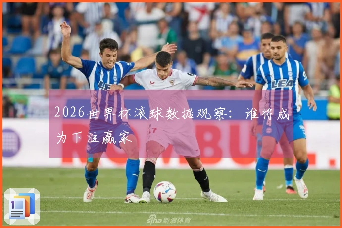 2026世界杯滚球数据观察：谁将成为下注赢家