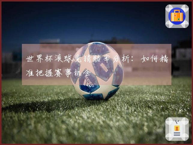 世界杯滚球竞猜赔率分析：如何精准把握赛事机会