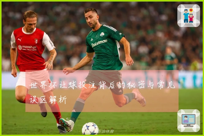 世界杯让球投注背后的秘密与常见误区解析