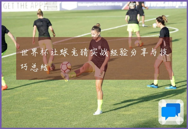 世界杯让球竞猜实战经验分享与技巧总结
