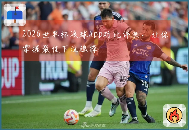 2026世界杯滚球App对比评测，让你掌握最佳下注选择