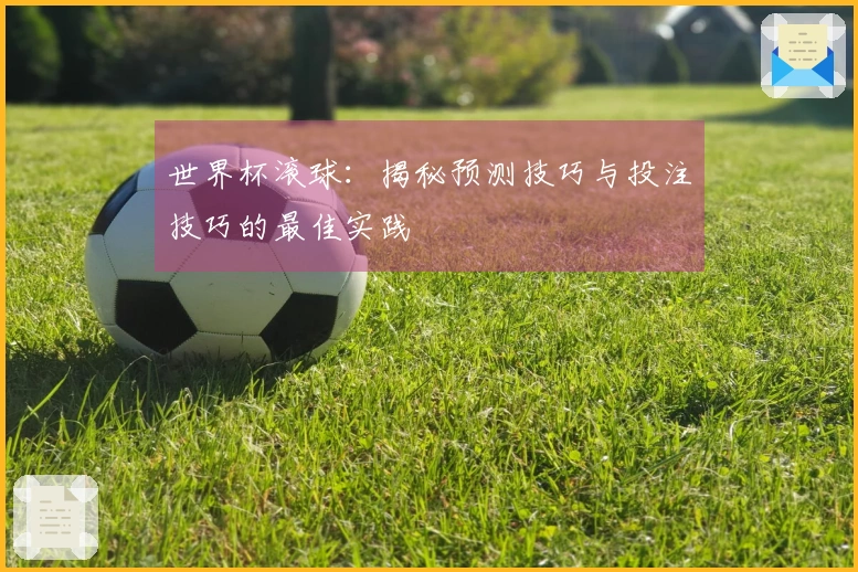 世界杯滚球：揭秘预测技巧与投注技巧的最佳实践