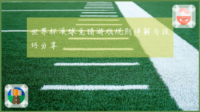 世界杯滚球竞猜游戏规则详解与技巧分享