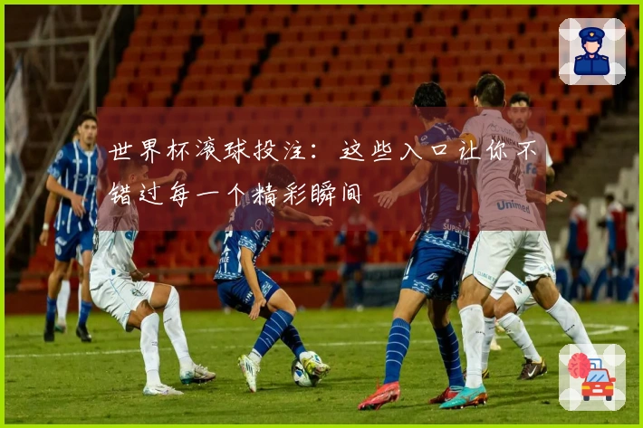 世界杯滚球投注：这些入口让你不错过每一个精彩瞬间