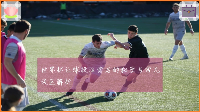 世界杯让球投注背后的秘密与常见误区解析