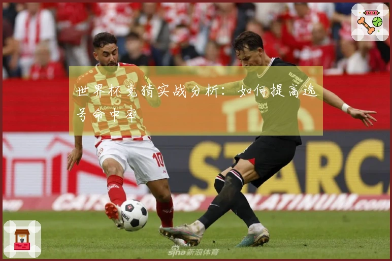 世界杯竞猜实战分析：如何提高选号命中率