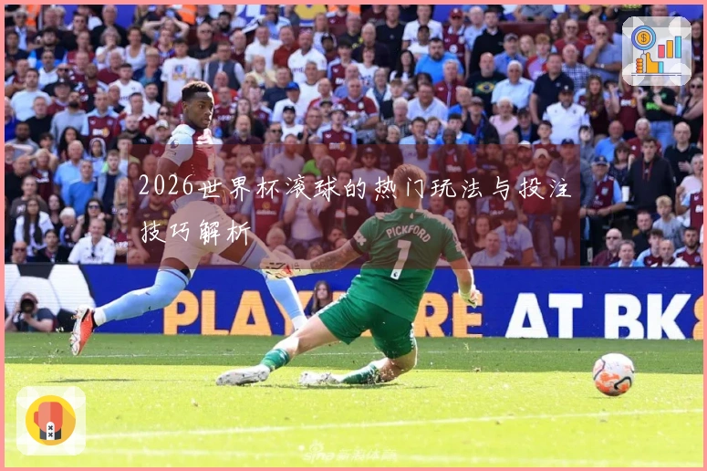2026世界杯滚球的热门玩法与投注技巧解析